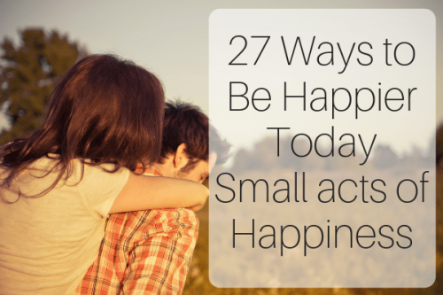 27 Ways to Be Happier Today: Small acts of Happiness